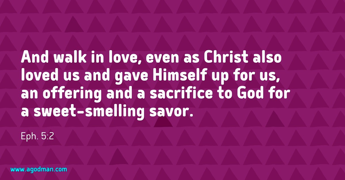 Eph. 5:2 And walk in love, even as Christ also loved us and gave Himself up for us, an offering and a sacrifice to God for a sweet-smelling savor.