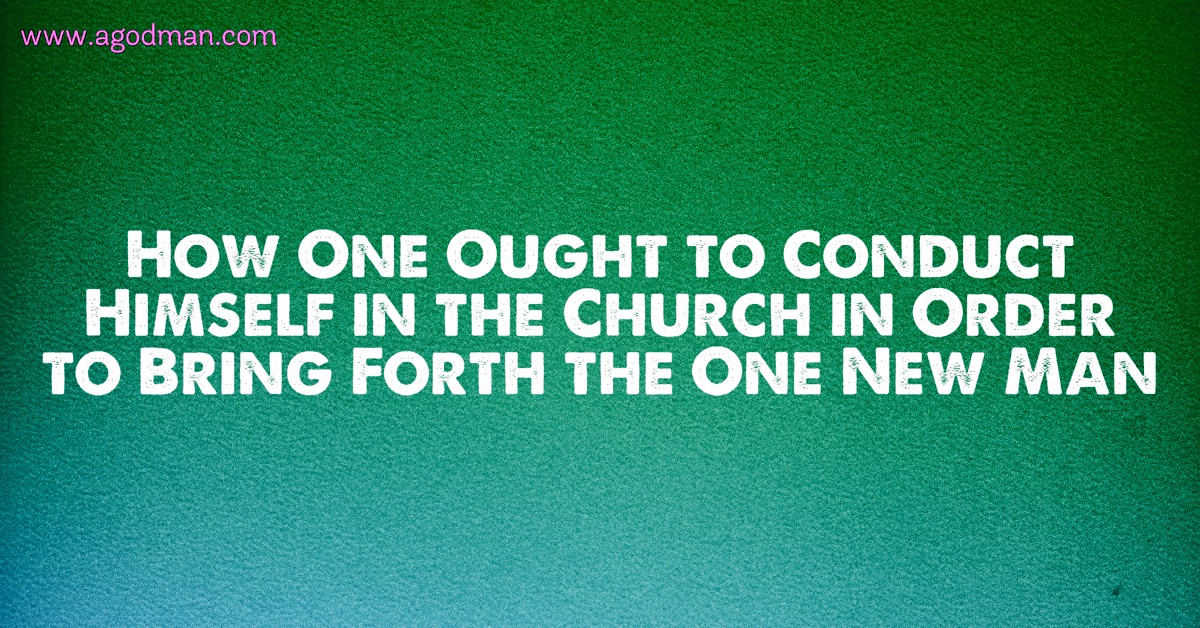 How One Ought to Conduct Himself in the Church in Order to Bring Forth the One New Man
