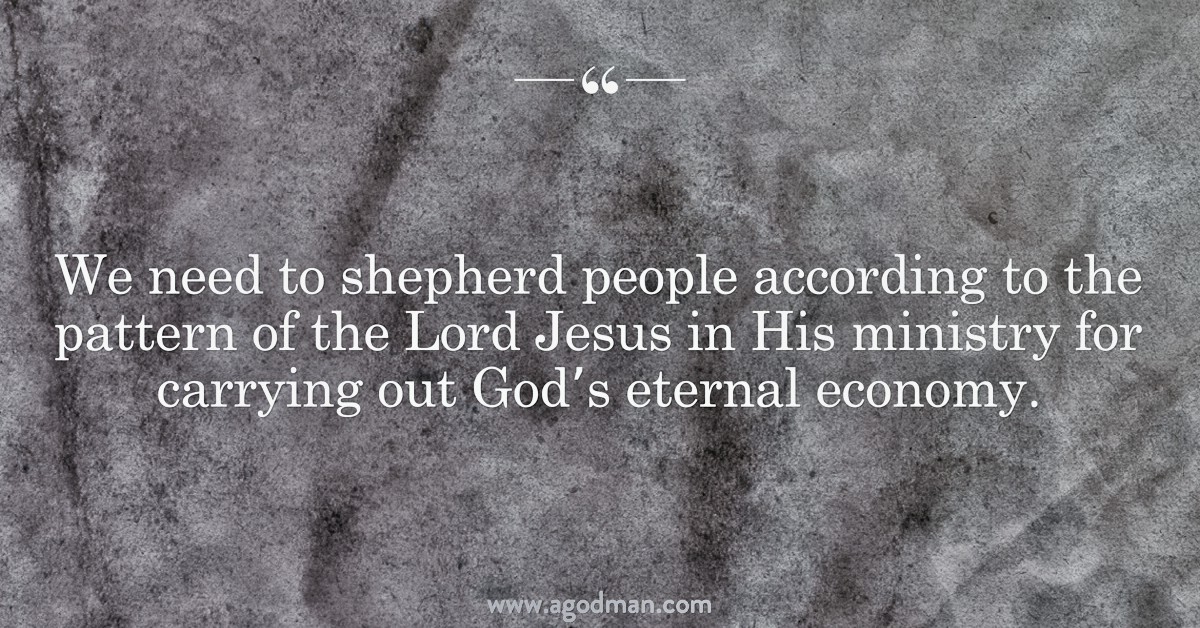 We need to shepherd people according to the pattern of the Lord Jesus in His ministry for carrying out God’s eternal economy.