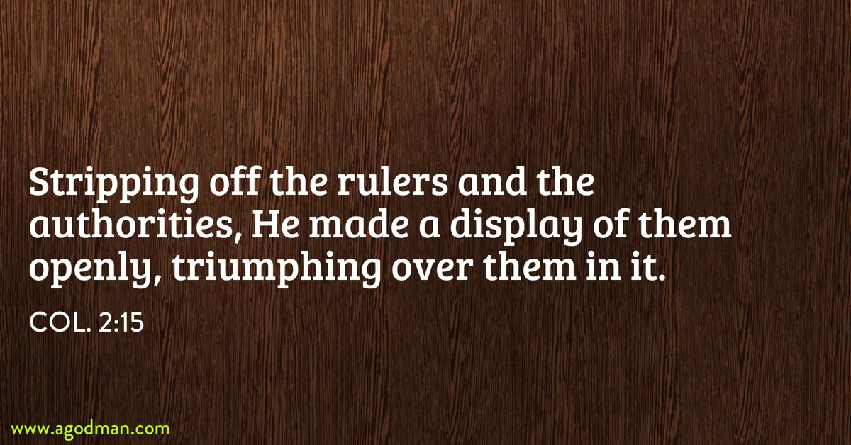 Col. 2:15 Stripping off the rulers and the authorities, He made a display of them openly, triumphing over them in it