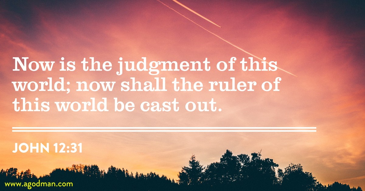 John 12:31 Now is the judgment of this world; now shall the ruler of this world be cast out.