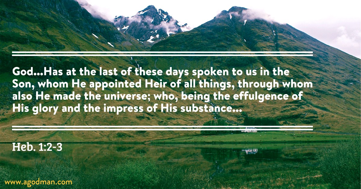 Heb. 1:2-3 God...Has at the last of these days spoken to us in the Son, whom He appointed Heir of all things, through whom also He made the universe; who, being the effulgence of His glory and the impress of His substance...