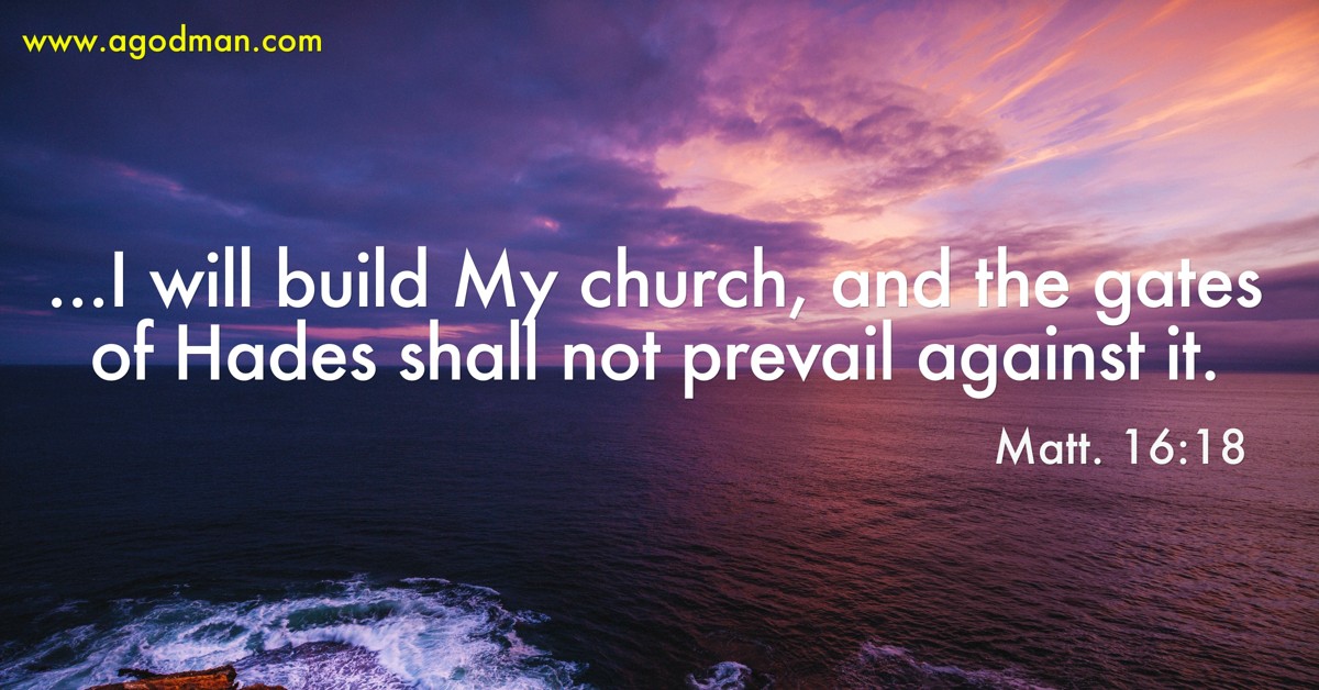 Matt. 16:18 ...I will build My church, and the gates of Hades shall not prevail against it.