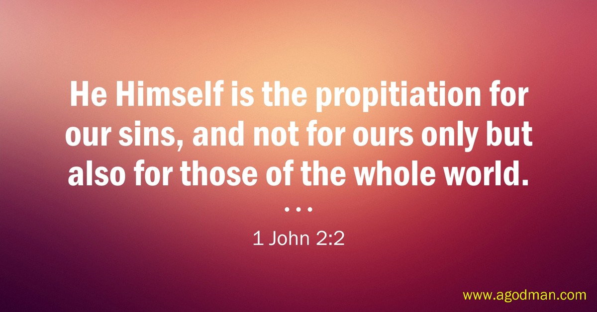 1 John 2:2 He Himself is the propitiation for our sins, and not for ours only but also for those of the whole world.