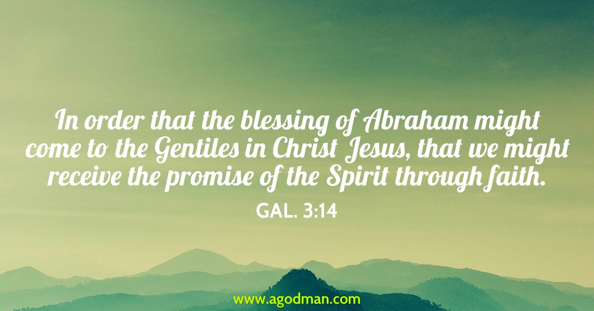 Gal. 3:14 In order that the blessing of Abraham might come to the Gentiles in Christ Jesus, that we might receive the promise of the Spirit through faith.