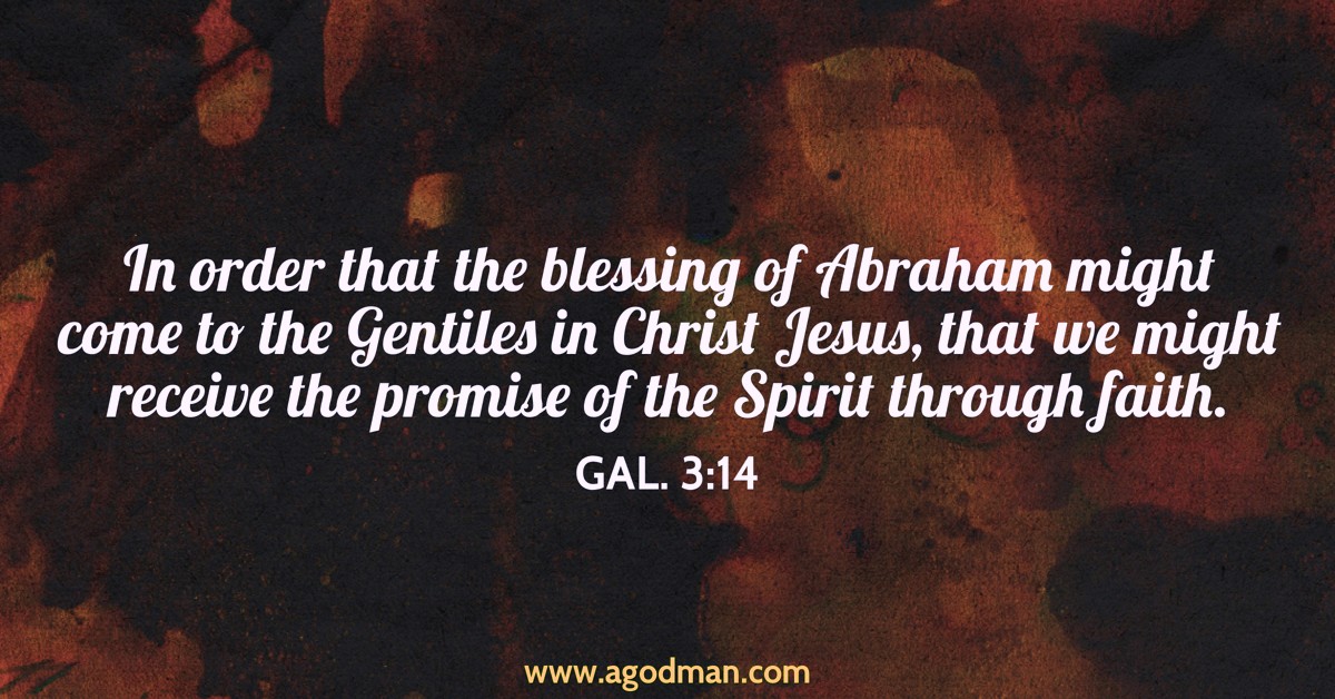 Gal. 3:14 In order that the blessing of Abraham might come to the Gentiles in Christ Jesus, that we might receive the promise of the Spirit through faith.