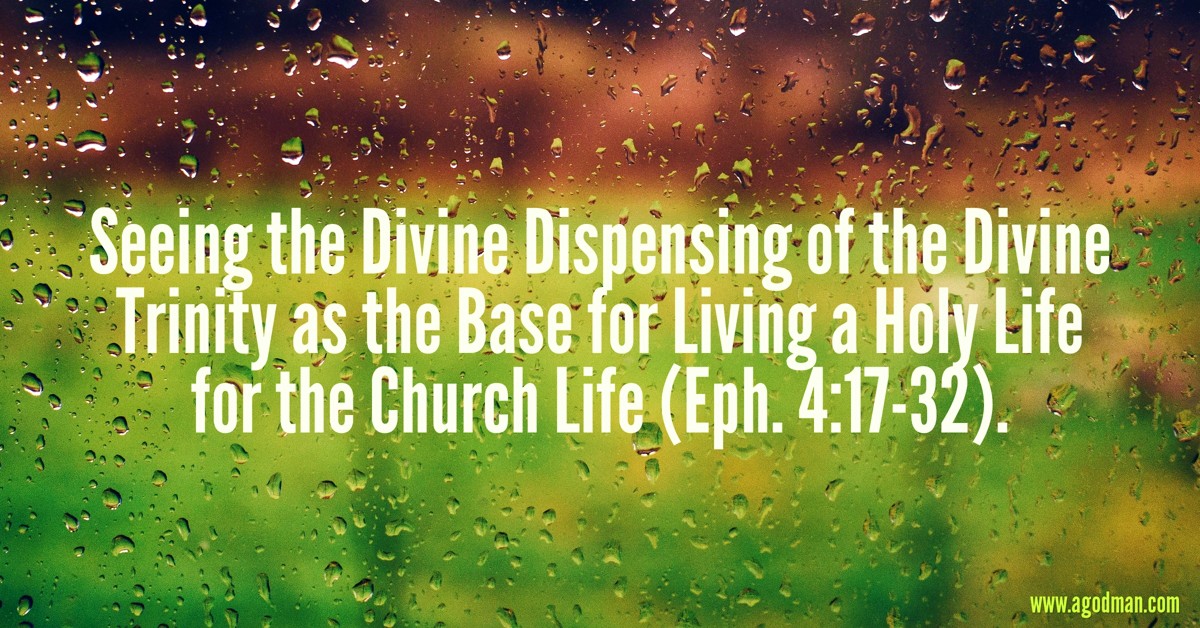 Seeing the Divine Dispensing of the Divine Trinity as the Base for Living a Holy Life for the Church Life (Eph. 4:17-32).
