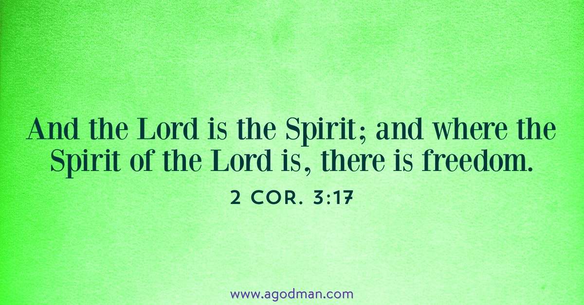 2 Cor. 3:17 And the Lord is the Spirit; and where the Spirit of the Lord is, there is freedom.