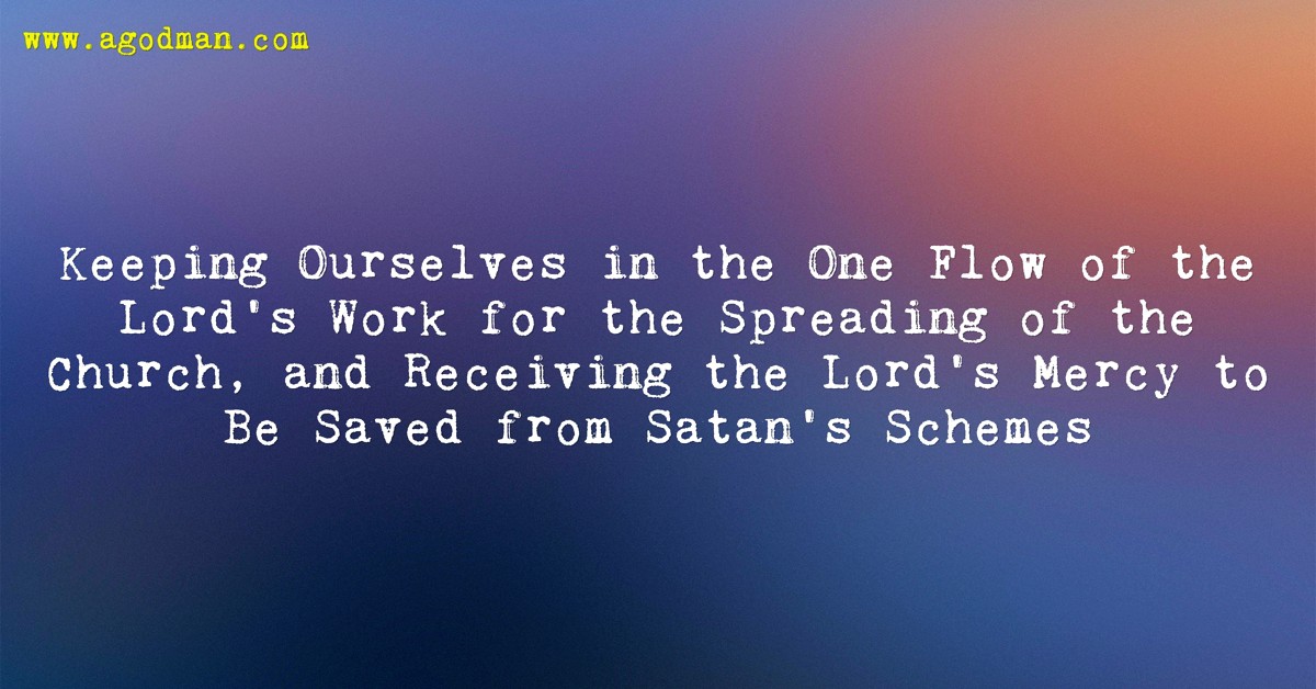 Keeping Ourselves in the One Flow of the Lord’s Work for the Spreading of the Church, and Receiving the Lord’s Mercy to Be Saved from Satan’s Schemes