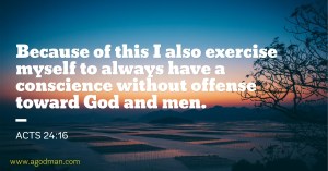 Acts 24:16 Because of this I also exercise myself to always have a conscience without offense toward God and men.