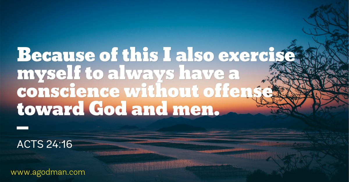 Acts 24:16 Because of this I also exercise myself to always have a conscience without offense toward God and men.