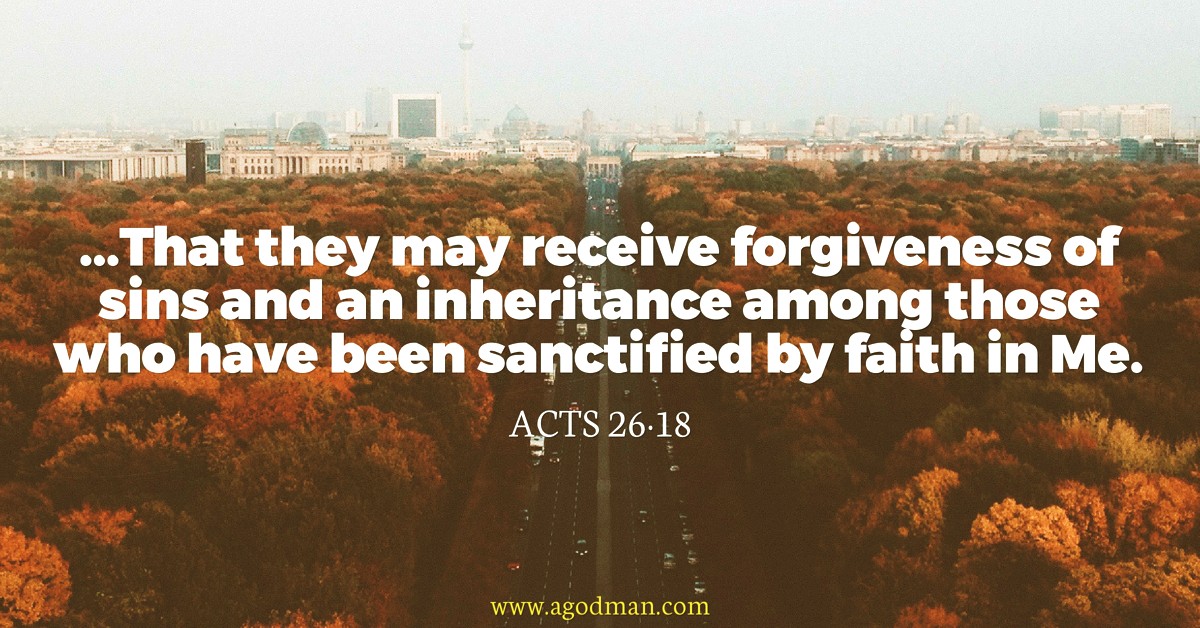 Acts 26:18 ...That they may receive forgiveness of sins and an inheritance among those who have been sanctified by faith in Me.