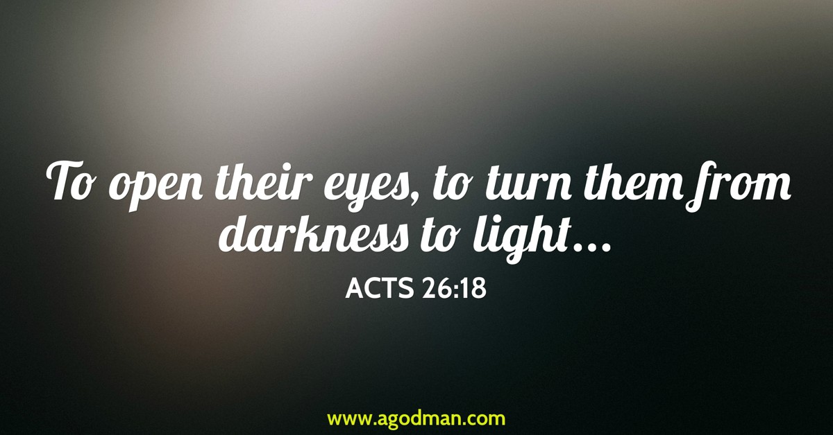 Acts 26:18 To open their eyes, to turn them from darkness to light...
