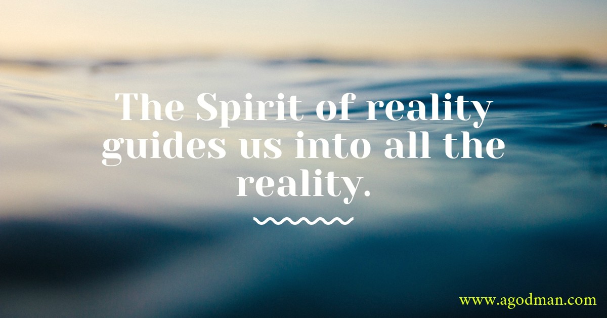 The Spirit of reality guides us into all the reality.