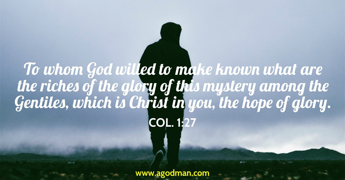 Col. 1:27 To whom God willed to make known what are the riches of the glory of this mystery among the Gentiles, which is Christ in you, the hope of glory.