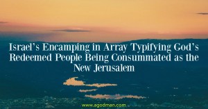 Israel’s Encamping in Array Typifying God’s Redeemed People Being Consummated as the New Jerusalem