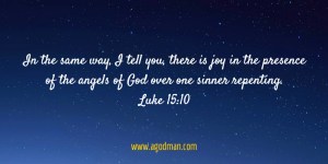 Luke 15:10 In the same way, I tell you, there is joy in the presence of the angels of God over one sinner repenting.