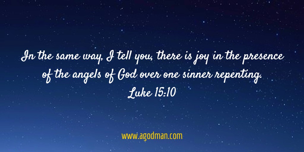 Luke 15:10 In the same way, I tell you, there is joy in the presence of the angels of God over one sinner repenting.