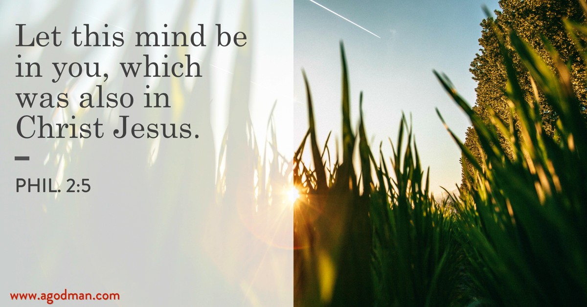 Phil. 2:5 Let this mind be in you, which was also in Christ Jesus.
