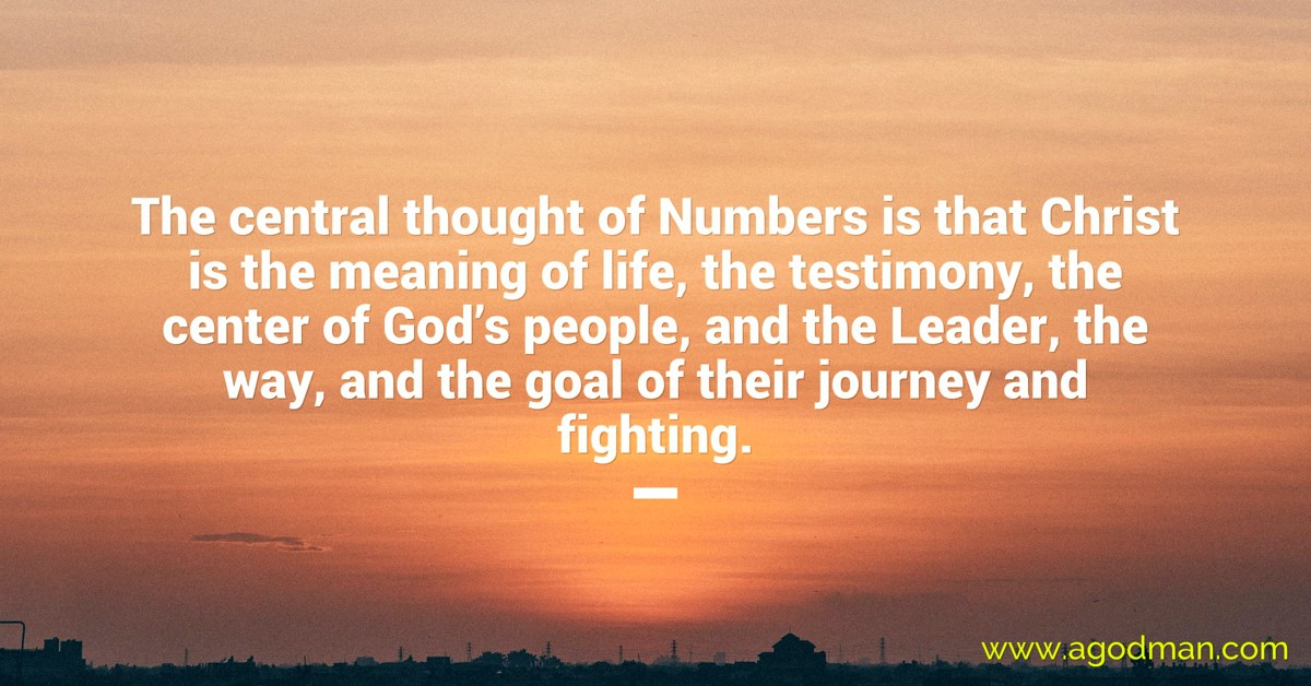 The central thought of Numbers is that Christ is the meaning of life, the testimony, the center of God’s people, and the Leader, the way, and the goal of their journey and fighting.