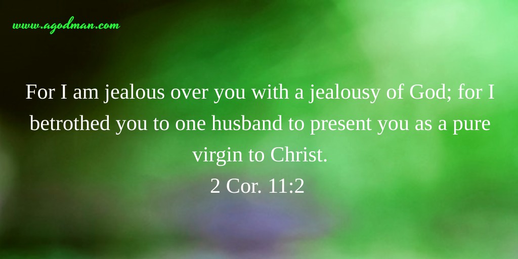 2 Cor. 11:2 For I am jealous over you with a jealousy of God; for I betrothed you to one husband to present you as a pure virgin to Christ.