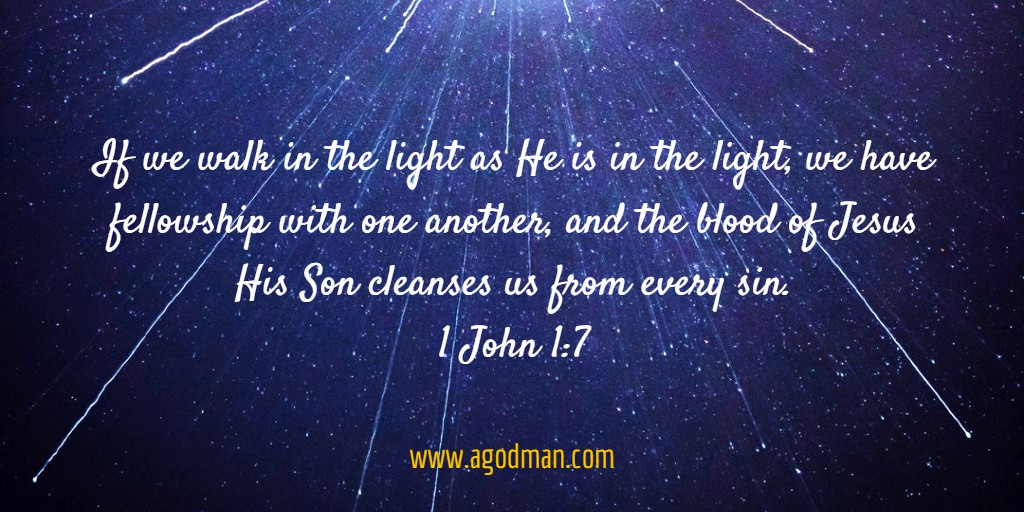 1 John 1:7 If we walk in the light as He is in the light, we have fellowship with one another, and the blood of Jesus His Son cleanses us from every sin.