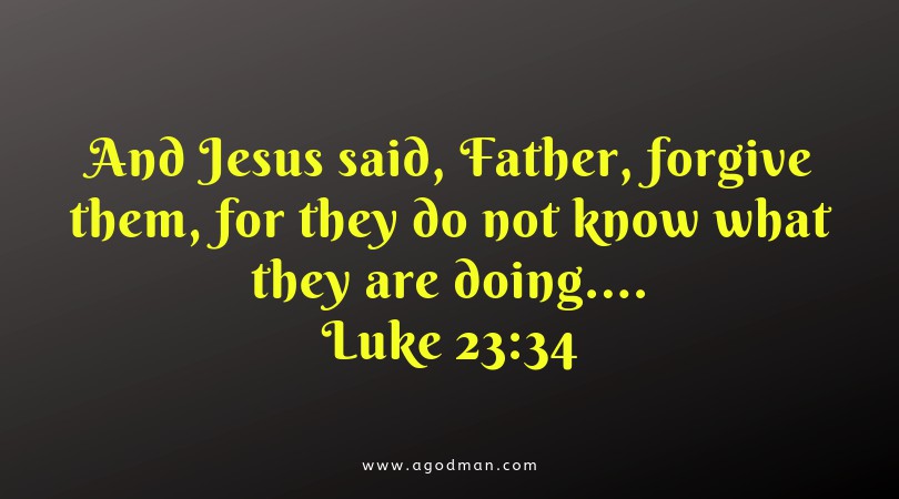 Luke 23:34 And Jesus said, Father, forgive them, for they do not know what they are doing....