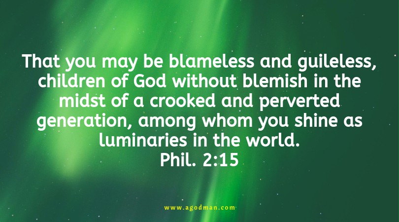 Phil. 2:15 That you may be blameless and guileless, children of God without blemish in the midst of a crooked and perverted generation, among whom you shine as luminaries in the world.