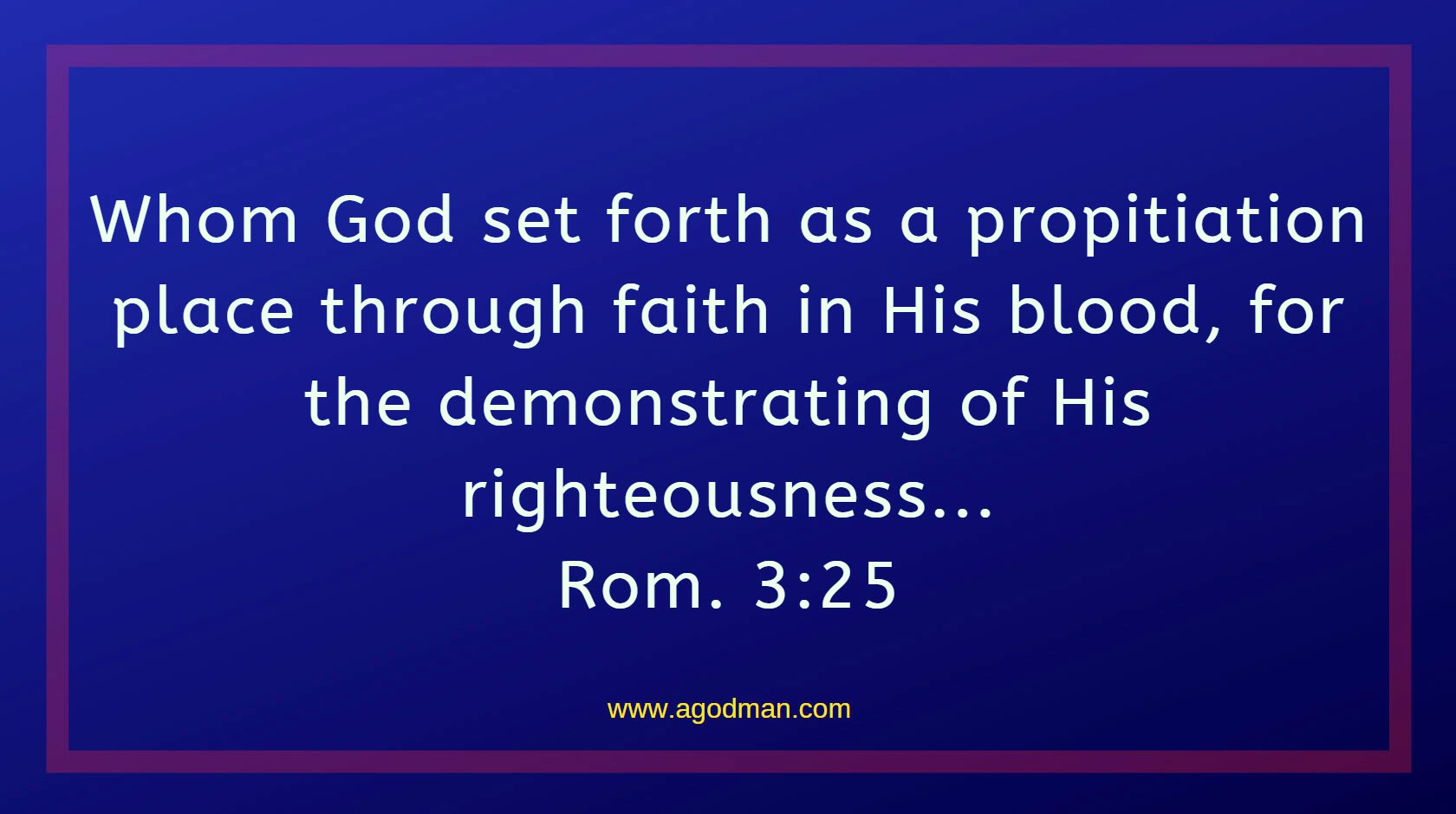 Rom. 3:25 Whom God set forth as a propitiation place through faith in His blood, for the demonstrating of His righteousness...