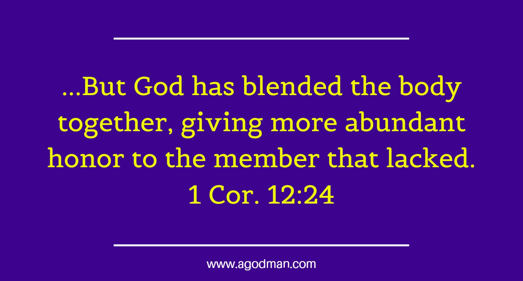 1 Cor. 12:24 ...But God has blended the body together, giving more abundant honor to the member that lacked.