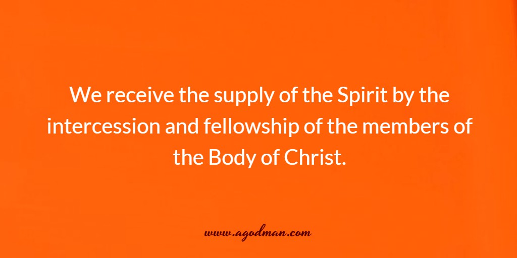 We receive the supply of the Spirit by the intercession and fellowship of the members of the Body of Christ.