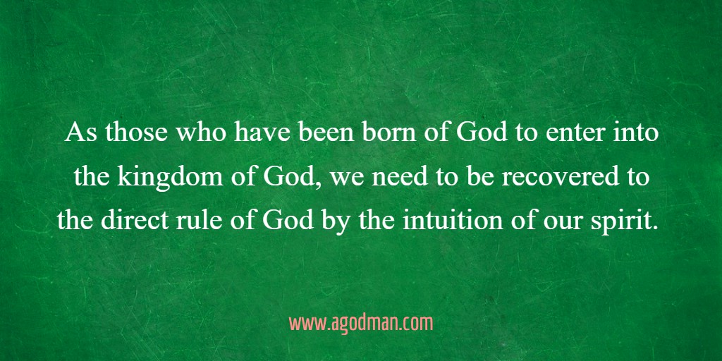 As those who have been born of God to enter into the kingdom of God, we need to be recovered to the direct rule of God by the intuition of our spirit.