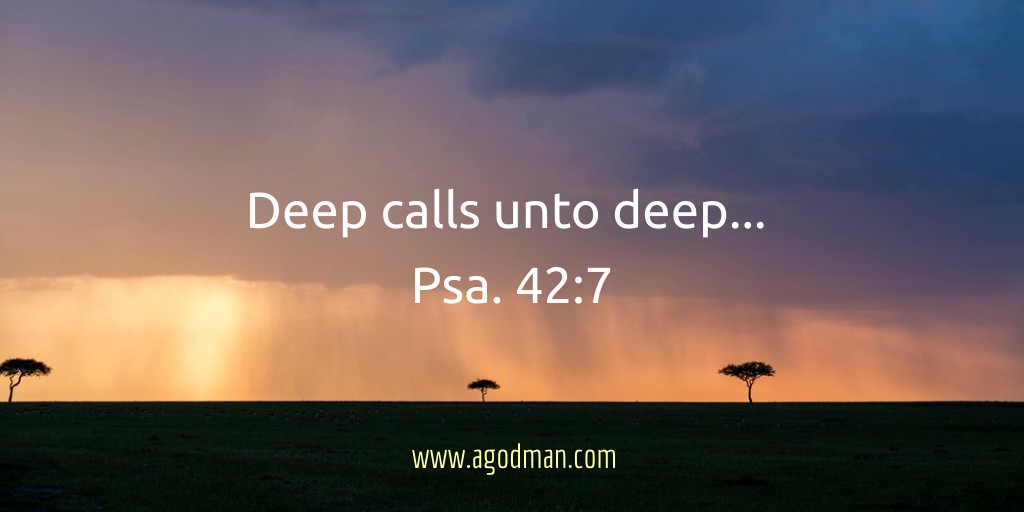 Deep calls unto deep... Psa. 42:7