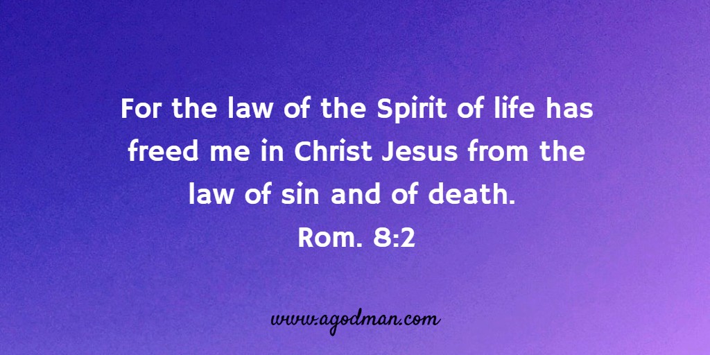 For the law of the Spirit of life has freed me in Christ Jesus from the law of sin and of death. Rom. 8:2