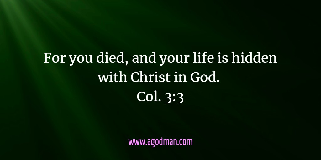 For you died, and your life is hidden with Christ in God. Col. 3:3
