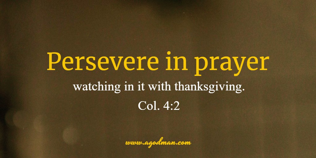 Persevere in prayer, watching in it with thanksgiving. Col. 4:2