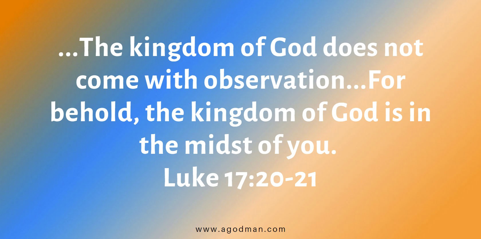 ...The kingdom of God does not come with observation...For behold, the kingdom of God is in the midst of you. Luke 17:20-21