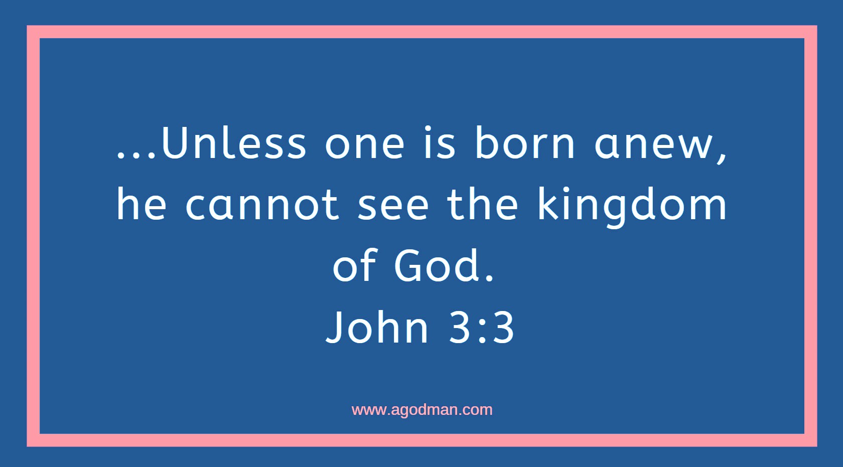 ...Unless one is born anew, he cannot see the kingdom of God. John 3:3