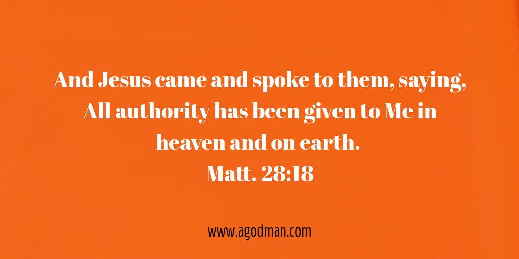 And Jesus came and spoke to them, saying, All authority has been given to Me in heaven and on earth. Matt. 28:18