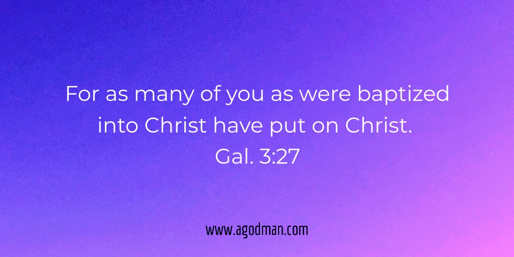 For as many of you as were baptized into Christ have put on Christ. Gal. 3:27