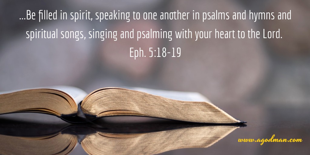...Be filled in spirit, speaking to one another in psalms and hymns and spiritual songs, singing and psalming with your heart to the Lord. Eph. 5:18-19