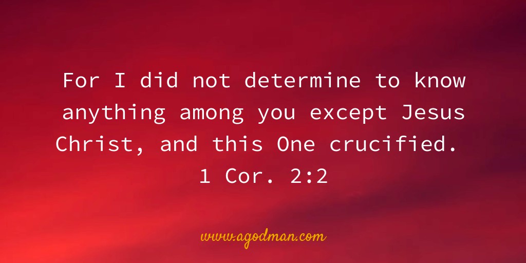 For I did not determine to know anything among you except Jesus Christ, and this One crucified. 1 Cor. 2:2