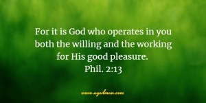 For it is God who operates in you both the willing and the working for His good pleasure. Phil. 2:13