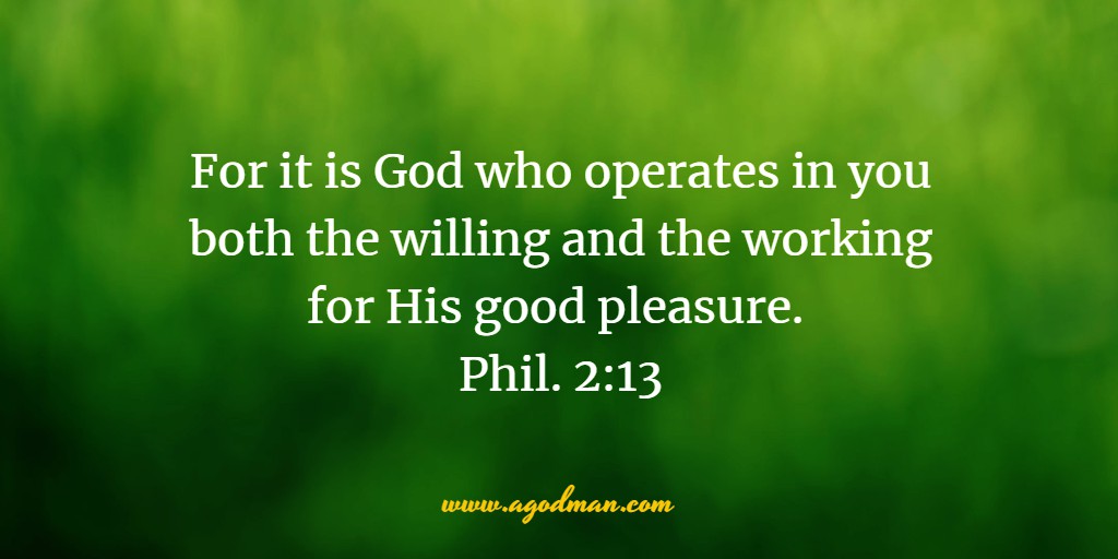 For it is God who operates in you both the willing and the working for His good pleasure. Phil. 2:13