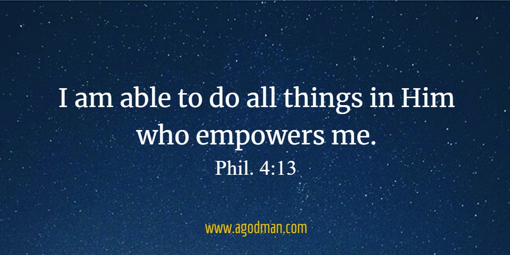 I am able to do all things in Him who empowers me. Phil. 4:13