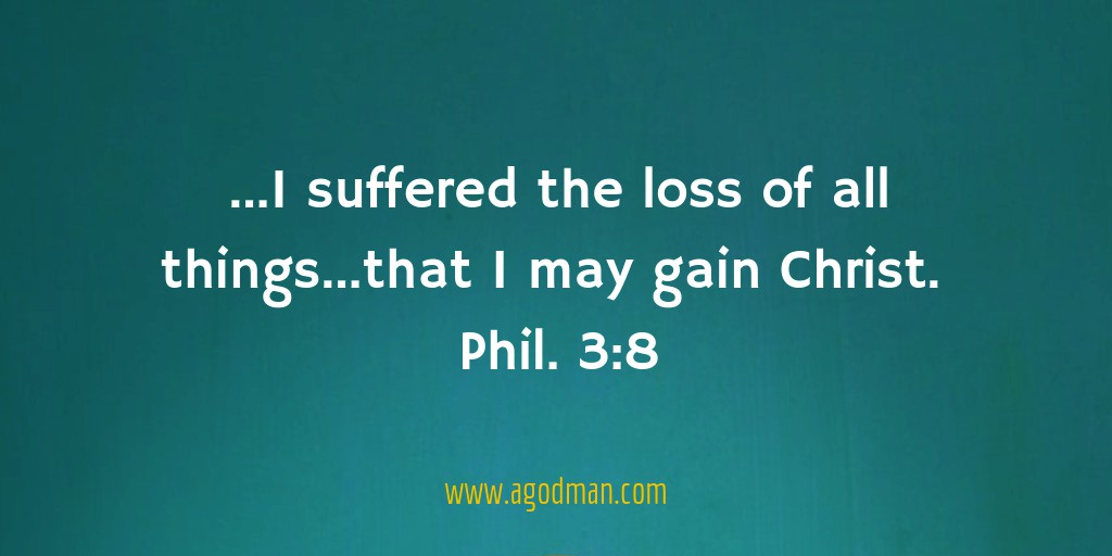 ...I suffered the loss of all things...that I may gain Christ. Phil. 3:8