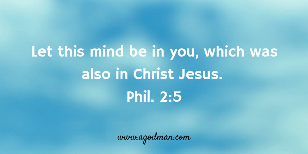 Let this mind be in you, which was also in Christ Jesus. Phil. 2:5