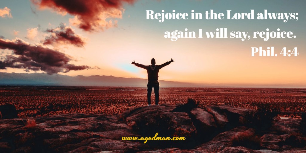 Rejoice in the Lord always; again I will say, rejoice. Phil. 4:4