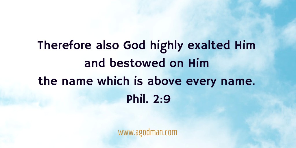 Therefore also God highly exalted Him and bestowed on Him the name which is above every name. Phil. 2:9