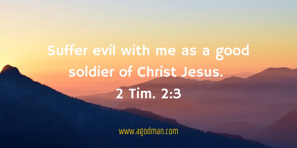 Suffer evil with me as a good soldier of Christ Jesus. 2 Tim. 2:3